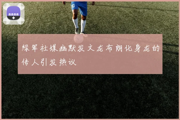 绿军社媒幽默发文龙布朗化身龙的传人引发热议
