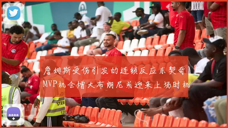 詹姆斯受伤引发的连锁反应东契奇MVP机会增大布朗尼或迎来上场时机