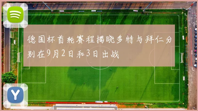 德国杯首轮赛程揭晓多特与拜仁分别在9月2日和3日出战