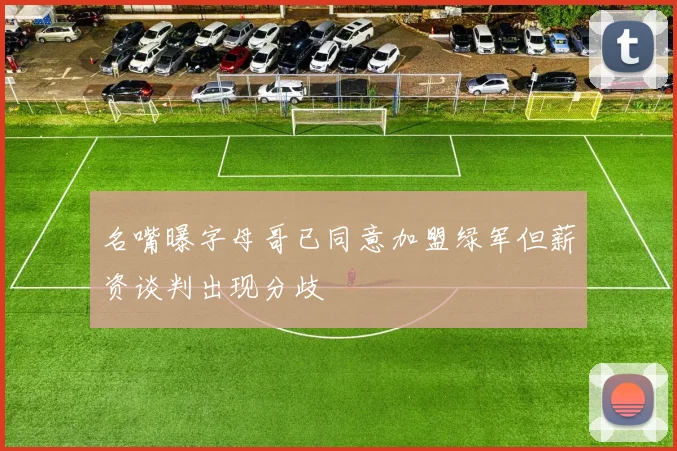 名嘴曝字母哥已同意加盟绿军但薪资谈判出现分歧