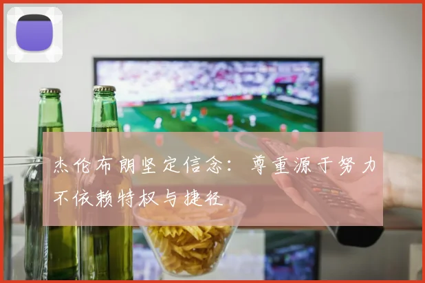 杰伦布朗坚定信念：尊重源于努力不依赖特权与捷径