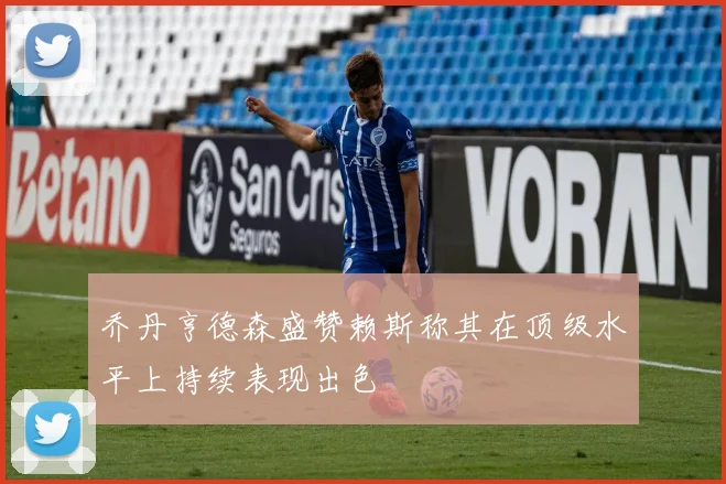 乔丹亨德森盛赞赖斯称其在顶级水平上持续表现出色