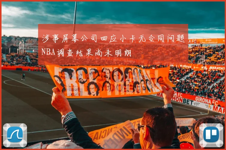 涉事屏幕公司回应小卡无合同问题NBA调查结果尚未明朗