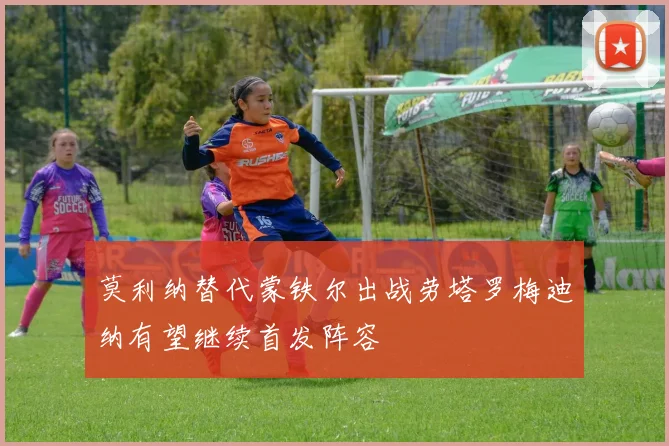 莫利纳替代蒙铁尔出战劳塔罗梅迪纳有望继续首发阵容
