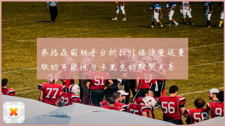 弗格森前助手分析拉什福德重返曼联的可能性与卡里克的默契关系