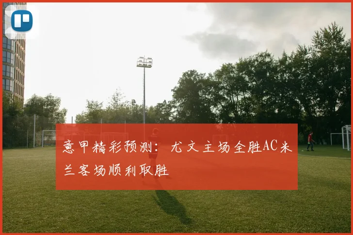 意甲精彩预测：尤文主场全胜AC米兰客场顺利取胜