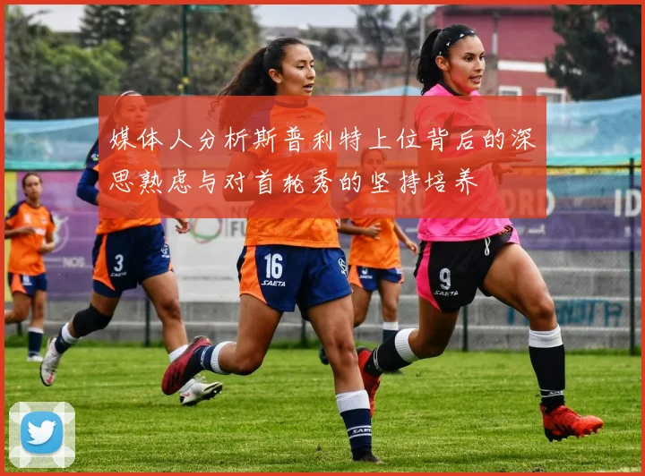 媒体人分析斯普利特上位背后的深思熟虑与对首轮秀的坚持培养