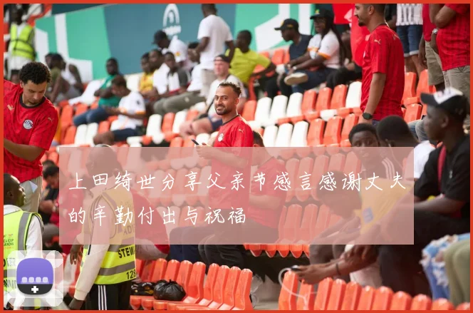 上田绮世分享父亲节感言感谢丈夫的辛勤付出与祝福