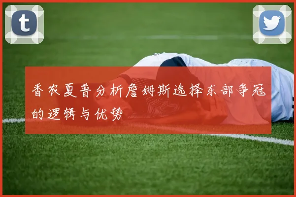 香农夏普分析詹姆斯选择东部争冠的逻辑与优势