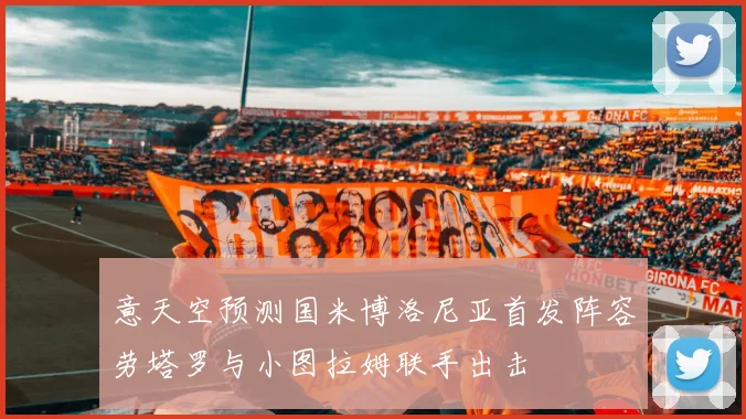 意天空预测国米博洛尼亚首发阵容劳塔罗与小图拉姆联手出击